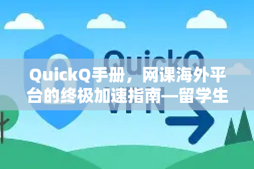 QuickQ手册，网课海外平台的终极加速指南—留学生与远程学习者的效率利器