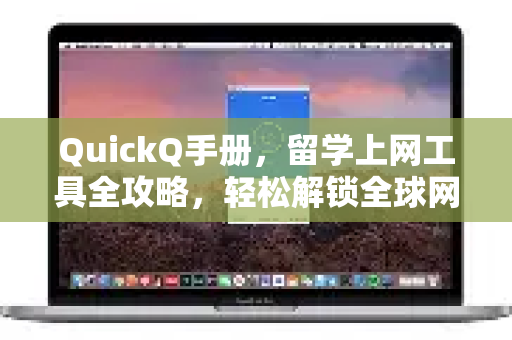QuickQ手册，留学上网工具全攻略，轻松解锁全球网络