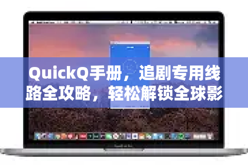 QuickQ手册，追剧专用线路全攻略，轻松解锁全球影视资源