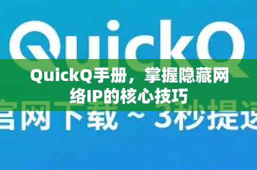 QuickQ手册，掌握隐藏网络IP的核心技巧