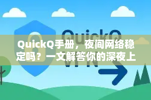 QuickQ手册，夜间网络稳定吗？一文解答你的深夜上网困惑