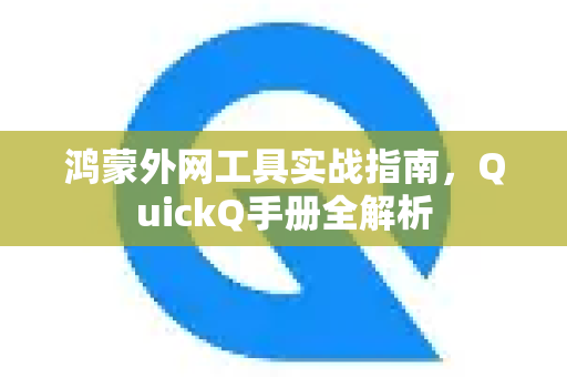 鸿蒙外网工具实战指南，QuickQ手册全解析