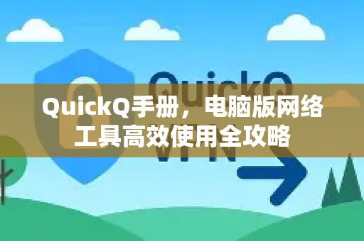 QuickQ手册，电脑版网络工具高效使用全攻略