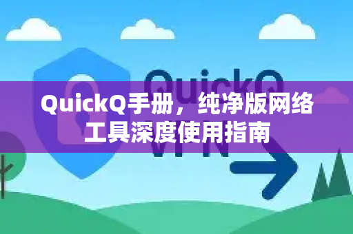 QuickQ手册，纯净版网络工具深度使用指南