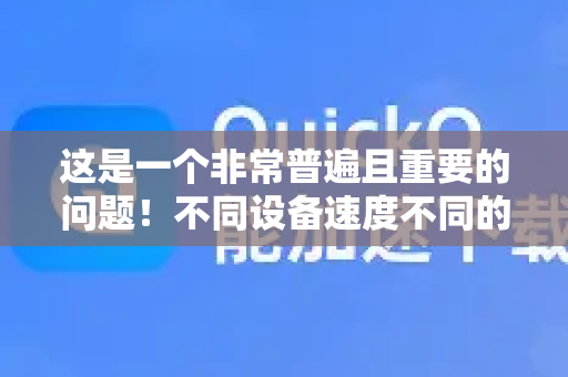 这是一个非常普遍且重要的问题！不同设备速度不同的原因可以归结为 硬件、软件、网络和优化 这四个核心层面的综合差异。简单来说，就是构成设备性能的地基、发动机、道路和驾驶员不同-第1张图片-QuickQ客户端官网 - 享免费VPN高速体验