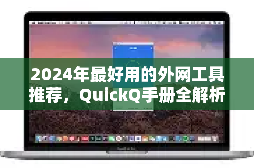 2024年最好用的外网工具推荐，QuickQ手册全解析