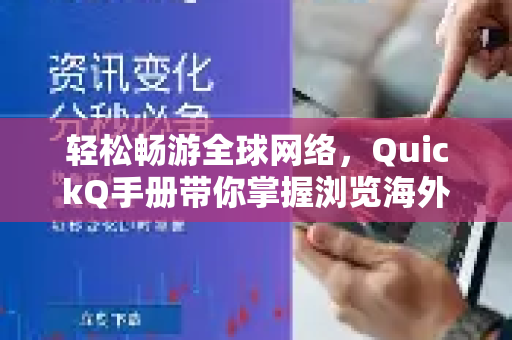 轻松畅游全球网络，QuickQ手册带你掌握浏览海外网站全攻略