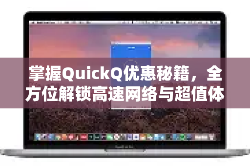 掌握QuickQ优惠秘籍，全方位解锁高速网络与超值体验