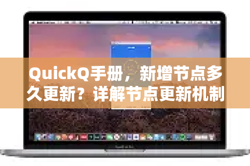 QuickQ手册，新增节点多久更新？详解节点更新机制与最佳实践