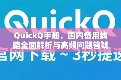 QuickQ手册，国内备用线路全面解析与高频问题答疑