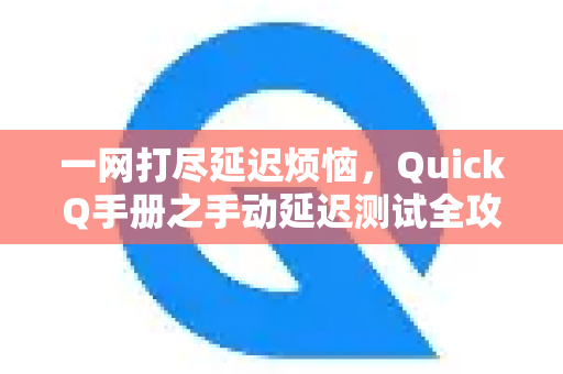 一网打尽延迟烦恼，QuickQ手册之手动延迟测试全攻略