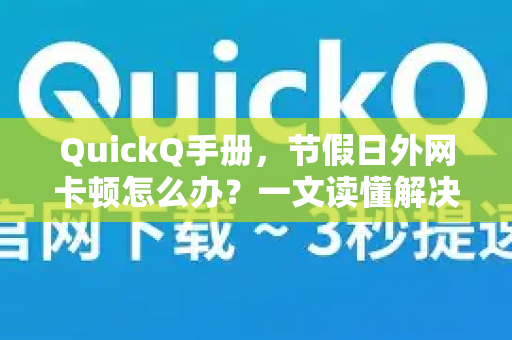 QuickQ手册，节假日外网卡顿怎么办？一文读懂解决方案