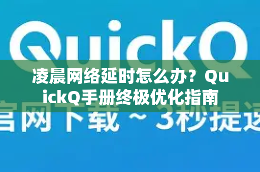 凌晨网络延时怎么办？QuickQ手册终极优化指南