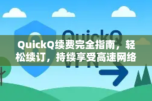 QuickQ续费完全指南，轻松续订，持续享受高速网络加速