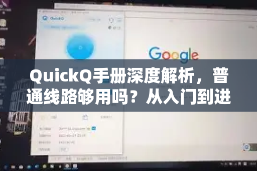 QuickQ手册深度解析，普通线路够用吗？从入门到进阶的全方位指南