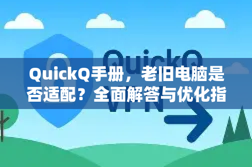 QuickQ手册，老旧电脑是否适配？全面解答与优化指南