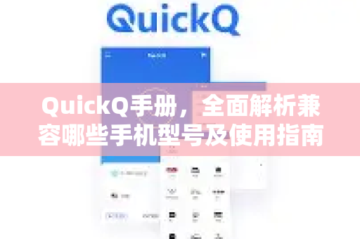 QuickQ手册，全面解析兼容哪些手机型号及使用指南