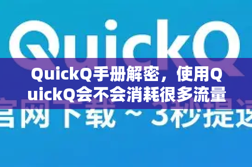 QuickQ手册解密，使用QuickQ会不会消耗很多流量？一文读懂流量真相