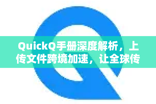 QuickQ手册深度解析，上传文件跨境加速，让全球传输效率翻倍