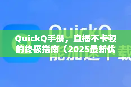 QuickQ手册，直播不卡顿的终极指南（2025最新优化技巧）