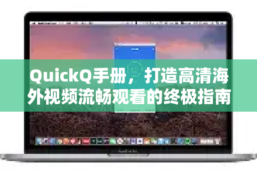 QuickQ手册，打造高清海外视频流畅观看的终极指南