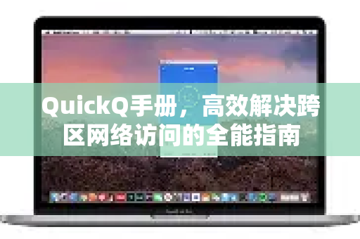 QuickQ手册，高效解决跨区网络访问的全能指南