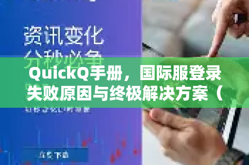 QuickQ手册，国际服登录失败原因与终极解决方案（附下载指南）