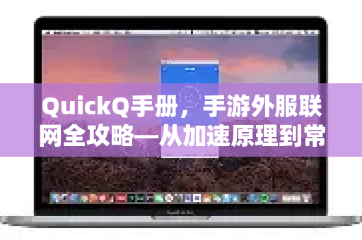 QuickQ手册，手游外服联网全攻略—从加速原理到常见问题解答