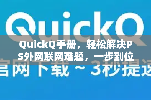 QuickQ手册，轻松解决PS外网联网难题，一步到位加速指南