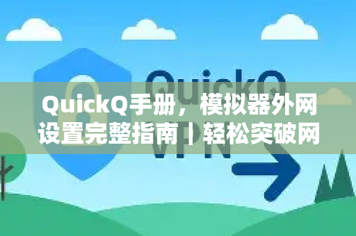 QuickQ手册，模拟器外网设置完整指南｜轻松突破网络限制