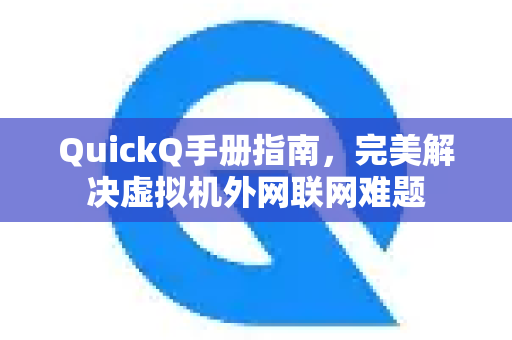QuickQ手册指南，完美解决虚拟机外网联网难题
