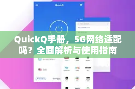 QuickQ手册，5G网络适配吗？全面解析与使用指南