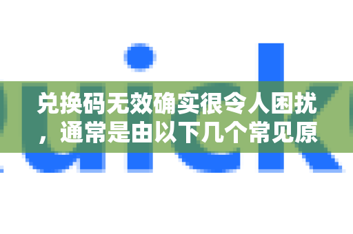 兑换码无效确实很令人困扰,通常是由以下几个常见原因造成的,你可以按顺序逐一排查-第1张图片-QuickQ客户端官网 - 享免费VPN高速体验 兑换码无效确实很令人困扰,通常是由以下几个常见原因造成的,你可以按顺序逐一排查-第1张图片-QuickQ客户端官网 - 享免费VPN高速体验