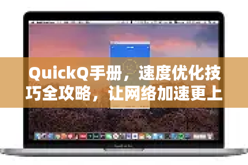 QuickQ手册，速度优化技巧全攻略，让网络加速更上一层楼-第1张图片-QuickQ客户端官网 - 享免费VPN高速体验