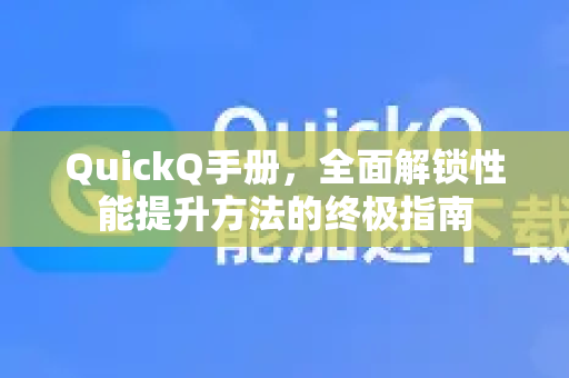 QuickQ手册，全面解锁性能提升方法的终极指南-第1张图片-QuickQ客户端官网 - 享免费VPN高速体验
