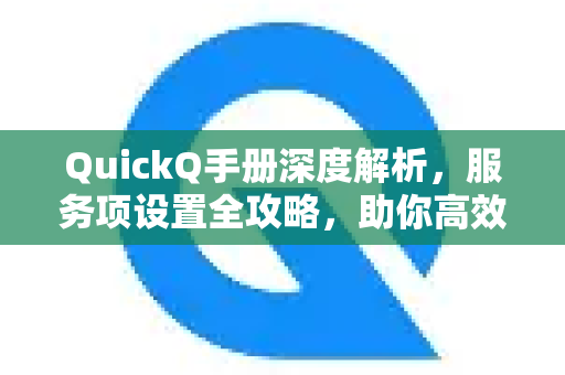 QuickQ手册深度解析，服务项设置全攻略，助你高效管理网络-第1张图片-QuickQ客户端官网 - 享免费VPN高速体验