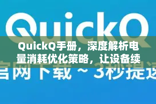 QuickQ手册，深度解析电量消耗优化策略，让设备续航更持久-第1张图片-QuickQ客户端官网 - 享免费VPN高速体验