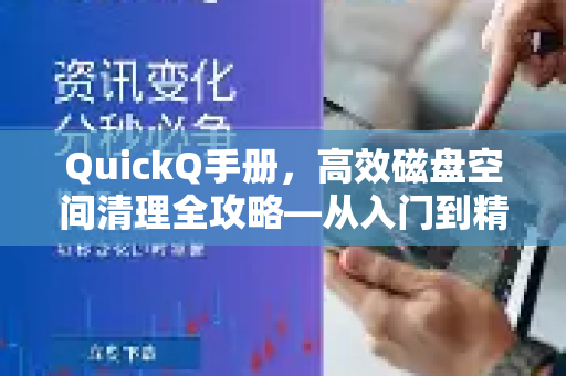 QuickQ手册，高效磁盘空间清理全攻略—从入门到精通-第1张图片-QuickQ客户端官网 - 享免费VPN高速体验