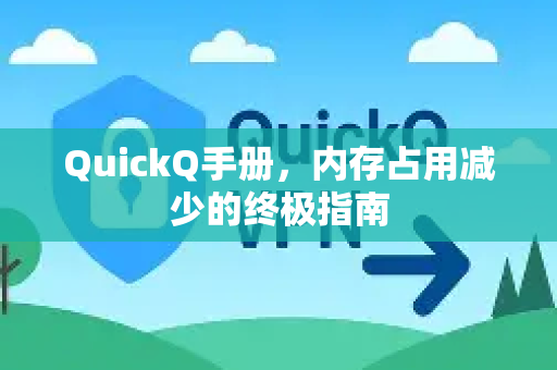QuickQ手册，内存占用减少的终极指南-第1张图片-QuickQ客户端官网 - 享免费VPN高速体验