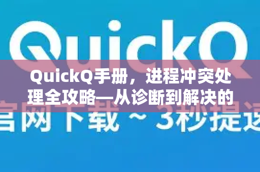 QuickQ手册，进程冲突处理全攻略—从诊断到解决的权威指南