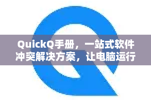 QuickQ手册，一站式软件冲突解决方案，让电脑运行如飞