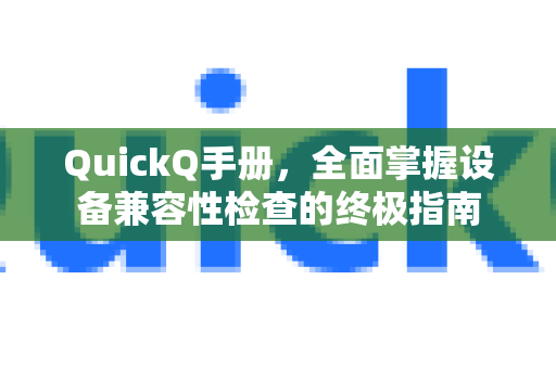 QuickQ手册，全面掌握设备兼容性检查的终极指南