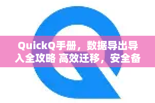 QuickQ手册，数据导出导入全攻略 高效迁移，安全备份，一文读懂
