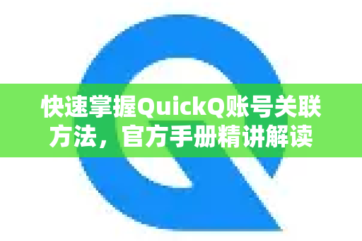 快速掌握QuickQ账号关联方法，官方手册精讲解读