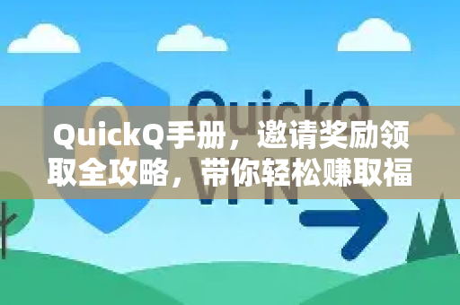 QuickQ手册，邀请奖励领取全攻略，带你轻松赚取福利