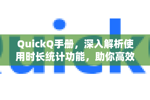 QuickQ手册，深入解析使用时长统计功能，助你高效管理时间