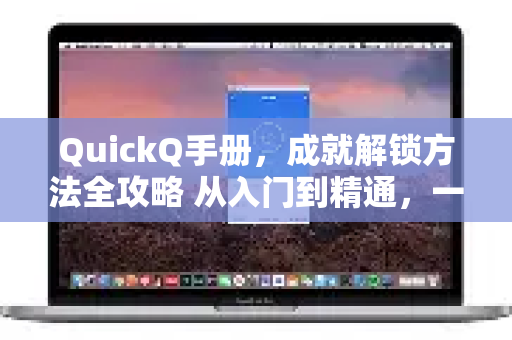 QuickQ手册，成就解锁方法全攻略 从入门到精通，一步步成为成就大师