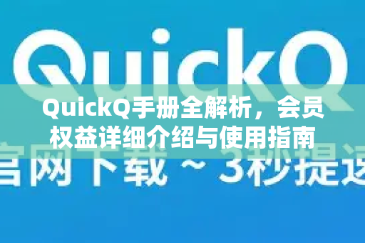 QuickQ手册全解析，会员权益详细介绍与使用指南