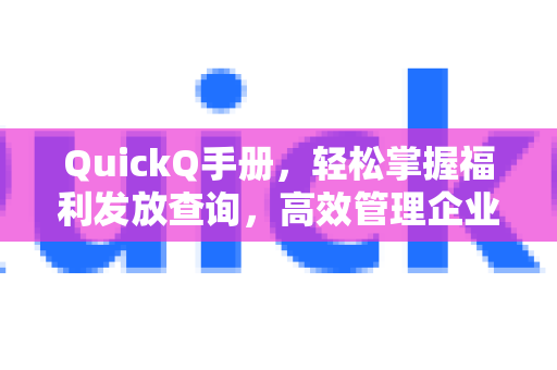 QuickQ手册，轻松掌握福利发放查询，高效管理企业关怀