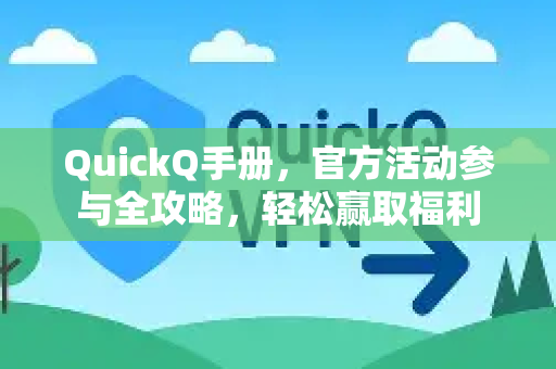 QuickQ手册，官方活动参与全攻略，轻松赢取福利